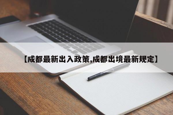 【成都最新出入政策,成都出境最新规定】