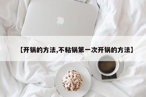 【开锅的方法,不粘锅第一次开锅的方法】