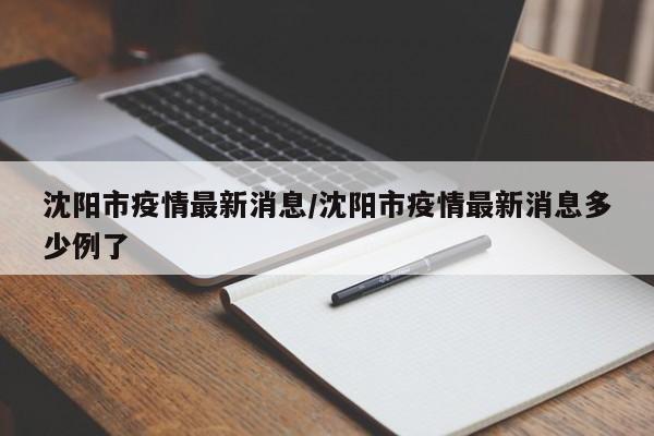 沈阳市疫情最新消息/沈阳市疫情最新消息多少例了