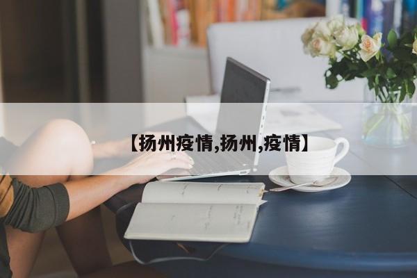 【扬州疫情,扬州,疫情】