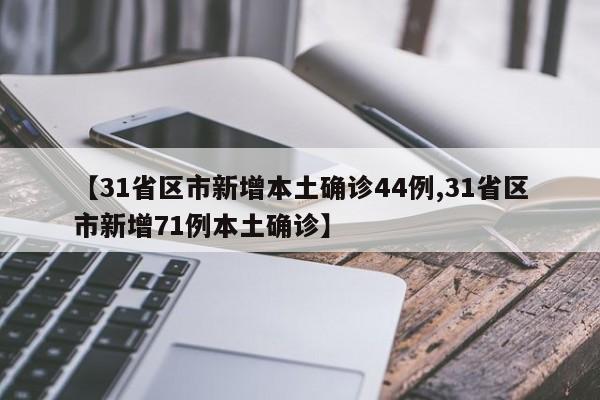 【31省区市新增本土确诊44例,31省区市新增71例本土确诊】