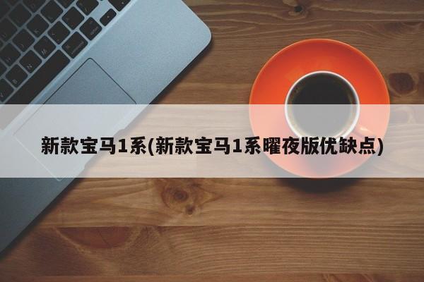新款宝马1系(新款宝马1系曜夜版优缺点)