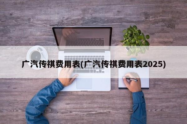 广汽传祺费用表(广汽传祺费用表2025)