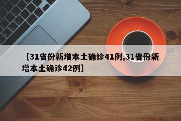 【31省份新增本土确诊41例,31省份新增本土确诊42例】