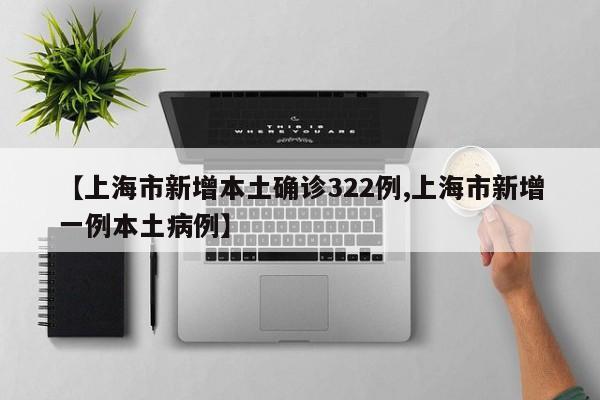 【上海市新增本土确诊322例,上海市新增一例本土病例】