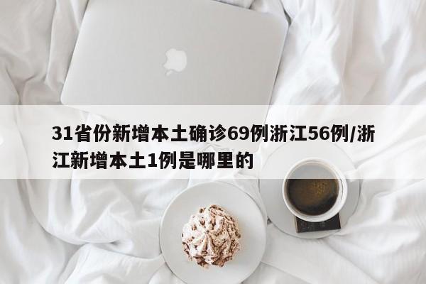 31省份新增本土确诊69例浙江56例/浙江新增本土1例是哪里的