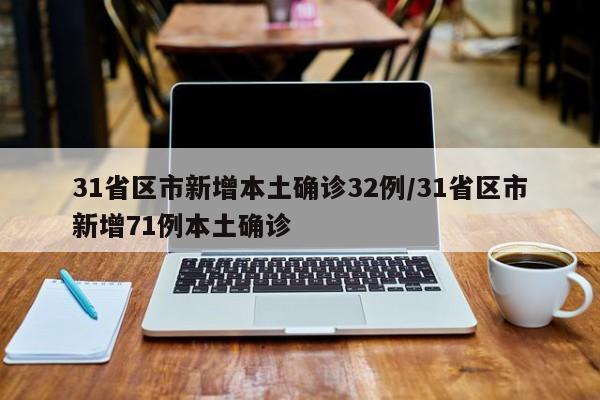 31省区市新增本土确诊32例/31省区市新增71例本土确诊