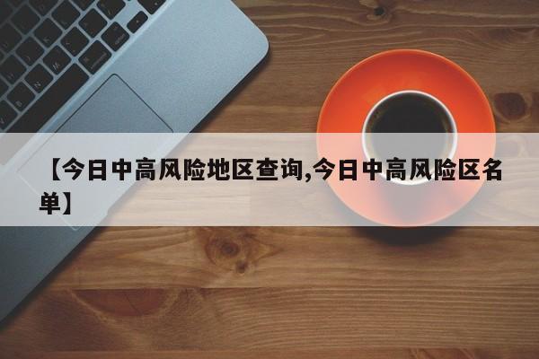 【今日中高风险地区查询,今日中高风险区名单】