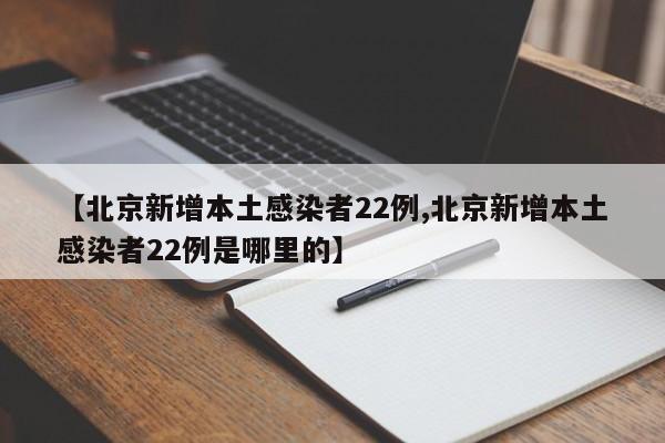 【北京新增本土感染者22例,北京新增本土感染者22例是哪里的】