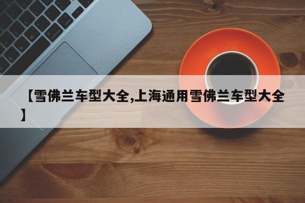 【雪佛兰车型大全,上海通用雪佛兰车型大全】