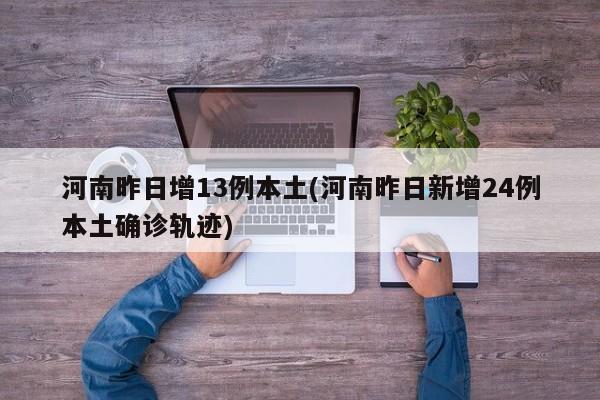 河南昨日增13例本土(河南昨日新增24例本土确诊轨迹)