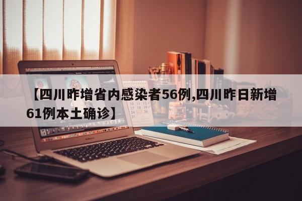 【四川昨增省内感染者56例,四川昨日新增61例本土确诊】