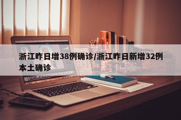 浙江昨日增38例确诊/浙江昨日新增32例本土确诊
