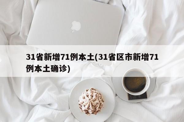 31省新增71例本土(31省区市新增71例本土确诊)