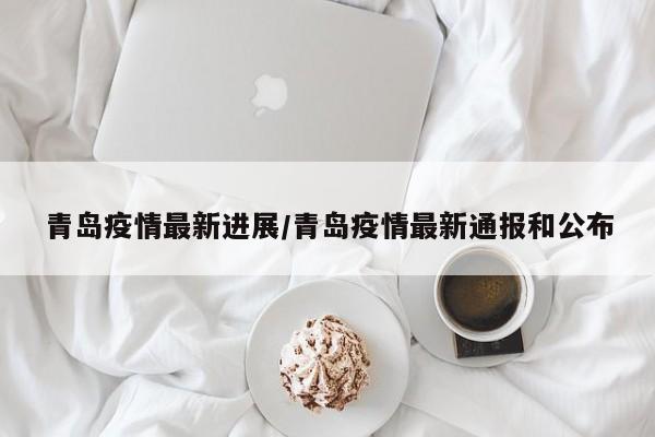 青岛疫情最新进展/青岛疫情最新通报和公布
