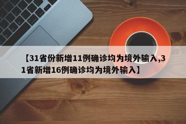 【31省份新增11例确诊均为境外输入,31省新增16例确诊均为境外输入】