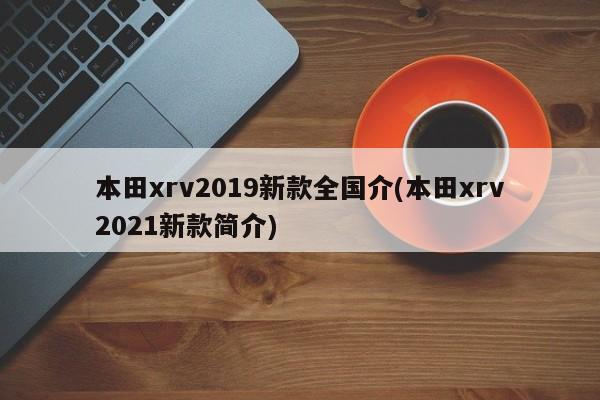 本田xrv2019新款全国介(本田xrv2021新款简介)