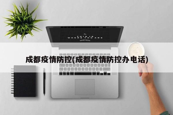 成都疫情防控(成都疫情防控办电话)