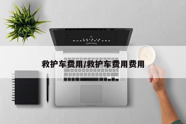 救护车费用/救护车费用费用