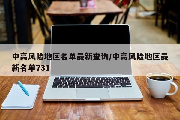 中高风险地区名单最新查询/中高风险地区最新名单731