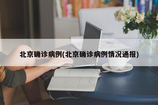 北京确诊病例(北京确诊病例情况通报)