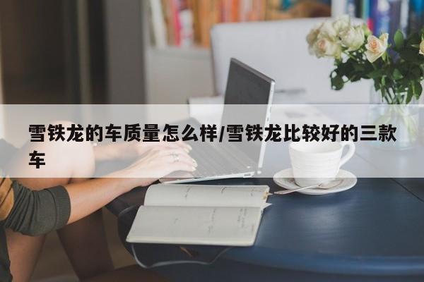 雪铁龙的车质量怎么样/雪铁龙比较好的三款车