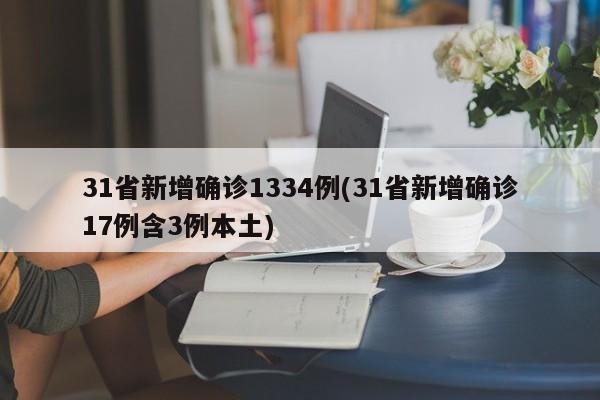 31省新增确诊1334例(31省新增确诊17例含3例本土)