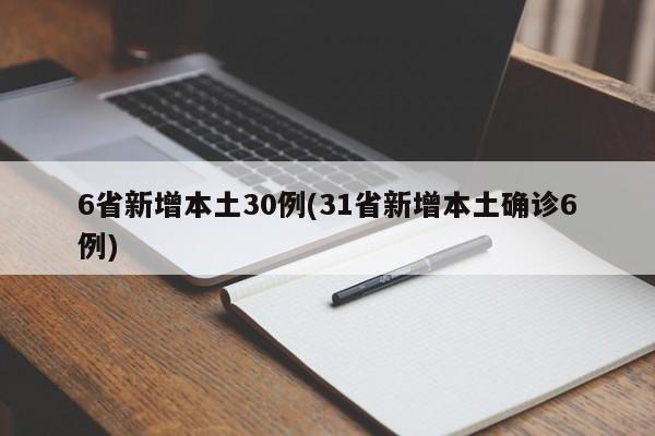 6省新增本土30例(31省新增本土确诊6例)