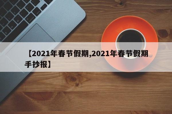 【2021年春节假期,2021年春节假期手抄报】