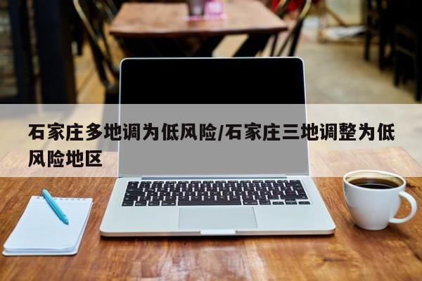 石家庄多地调为低风险/石家庄三地调整为低风险地区