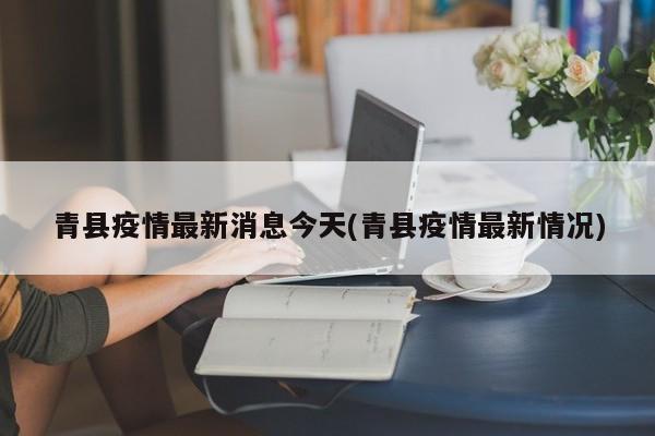 青县疫情最新消息今天(青县疫情最新情况)