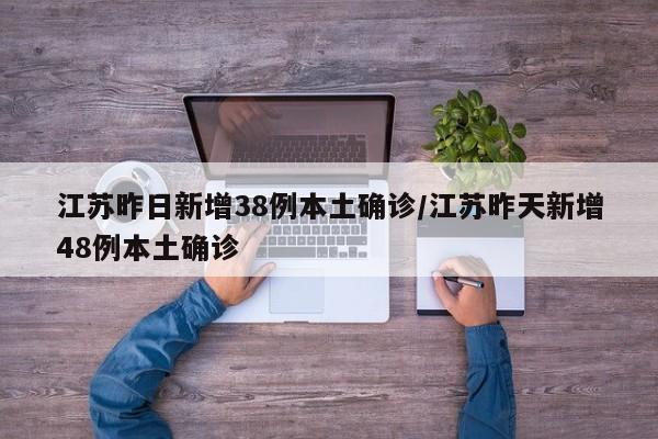 江苏昨日新增38例本土确诊/江苏昨天新增48例本土确诊