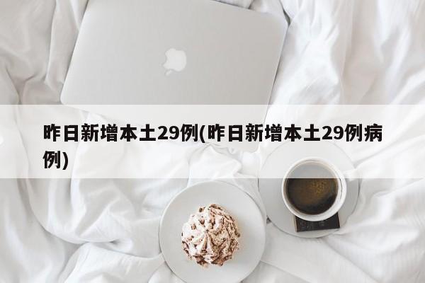 昨日新增本土29例(昨日新增本土29例病例)