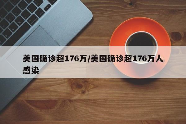 美国确诊超176万/美国确诊超176万人感染