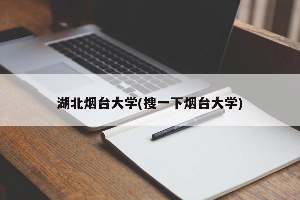 湖北烟台大学(搜一下烟台大学)