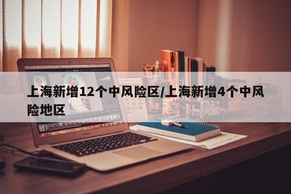 上海新增12个中风险区/上海新增4个中风险地区
