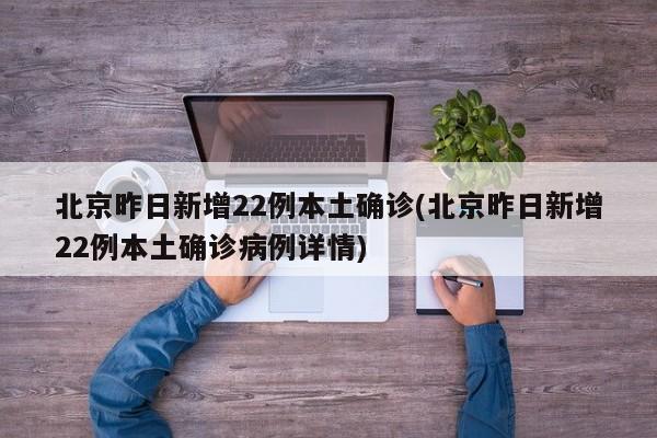北京昨日新增22例本土确诊(北京昨日新增22例本土确诊病例详情)