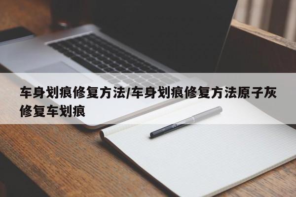 车身划痕修复方法/车身划痕修复方法原子灰修复车划痕