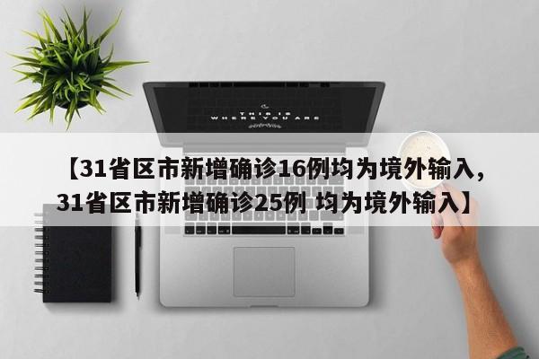 【31省区市新增确诊16例均为境外输入,31省区市新增确诊25例 均为境外输入】