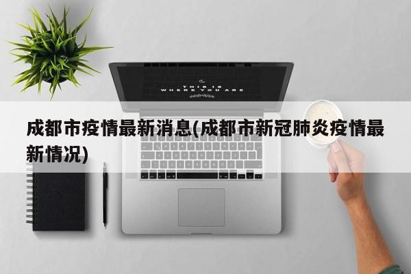 成都市疫情最新消息(成都市新冠肺炎疫情最新情况)