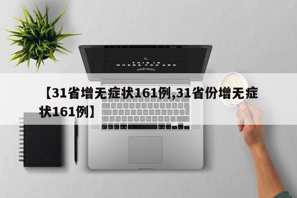 【31省增无症状161例,31省份增无症状161例】