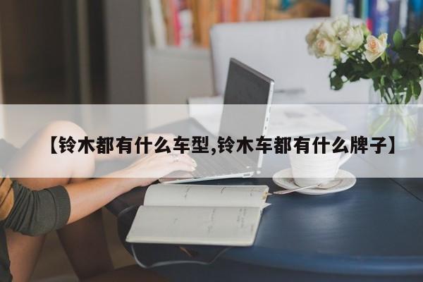 【铃木都有什么车型,铃木车都有什么牌子】