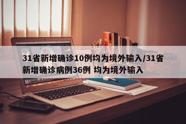 31省新增确诊10例均为境外输入/31省新增确诊病例36例 均为境外输入
