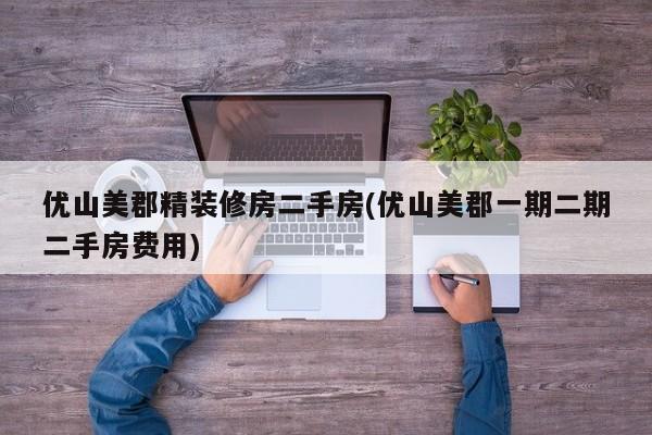 优山美郡精装修房二手房(优山美郡一期二期二手房费用)