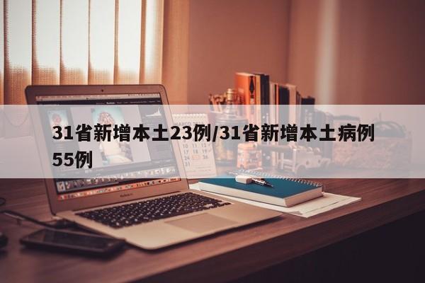 31省新增本土23例/31省新增本土病例55例