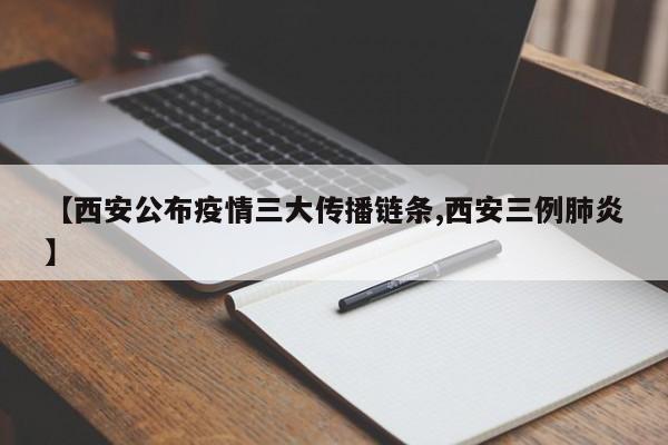 【西安公布疫情三大传播链条,西安三例肺炎】
