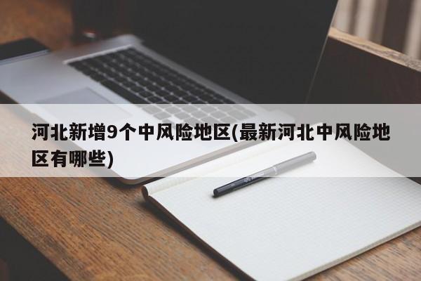 河北新增9个中风险地区(最新河北中风险地区有哪些)