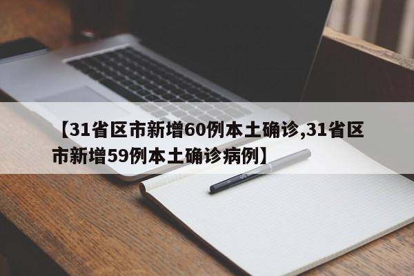 【31省区市新增60例本土确诊,31省区市新增59例本土确诊病例】