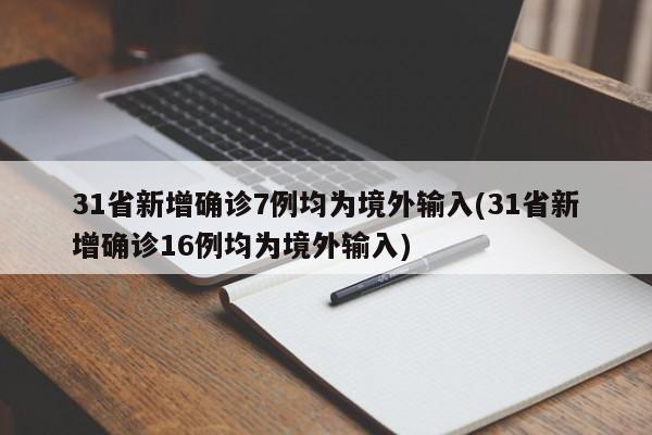 31省新增确诊7例均为境外输入(31省新增确诊16例均为境外输入)