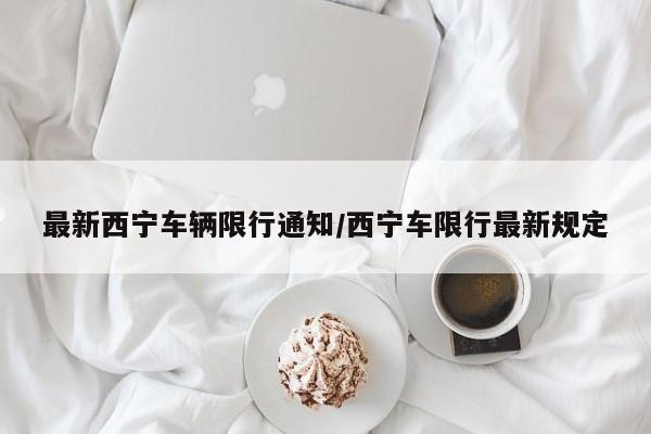 最新西宁车辆限行通知/西宁车限行最新规定